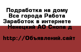 Подработка на дому - Все города Работа » Заработок в интернете   . Ненецкий АО,Снопа д.